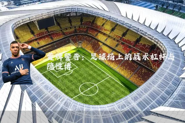 黄牌警告：足球场上的战术杠杆与隐性博弈