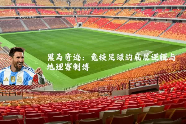 黑马奇迹：竞技足球的底层逻辑与地理赛制博弈