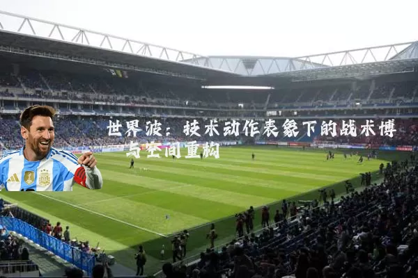 世界波：技术动作表象下的战术博弈与空间重构