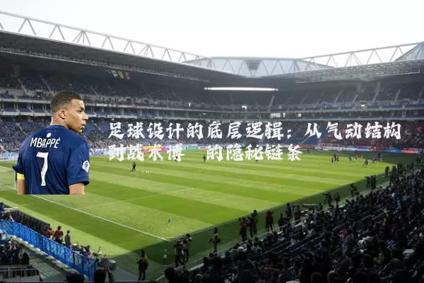 足球设计的底层逻辑：从气动结构到战术博弈的隐秘链条