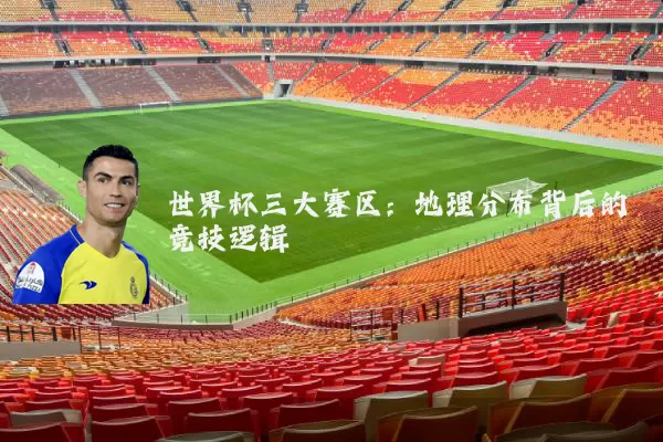 世界杯三大赛区：地理分布背后的竞技逻辑