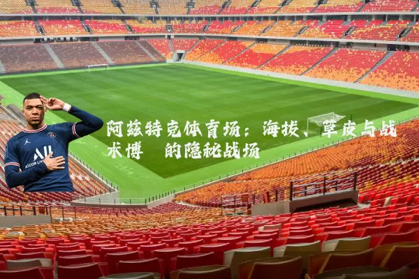 阿兹特克体育场：海拔、草皮与战术博弈的隐秘战场
