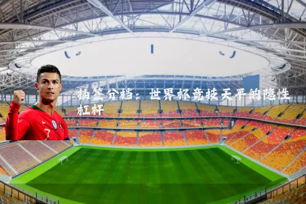 抽签分档：世界杯竞技天平的隐性杠杆