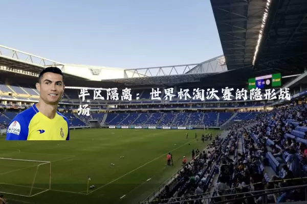 半区隔离：世界杯淘汰赛的隐形战场