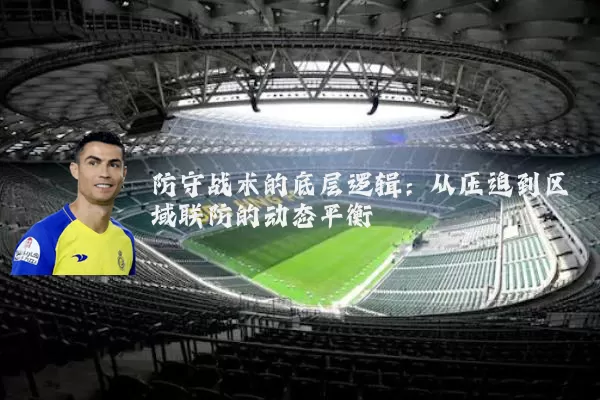 防守战术的底层逻辑：从压迫到区域联防的动态平衡