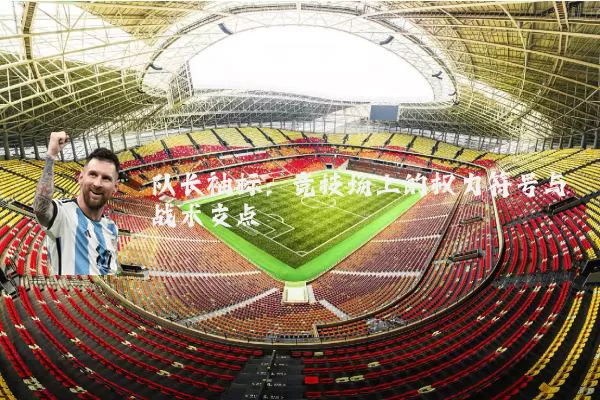 队长袖标：竞技场上的权力符号与战术支点