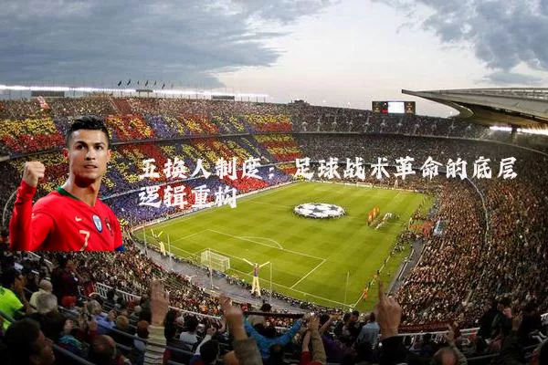 五换人制度:足球战术革命的底层逻辑重构