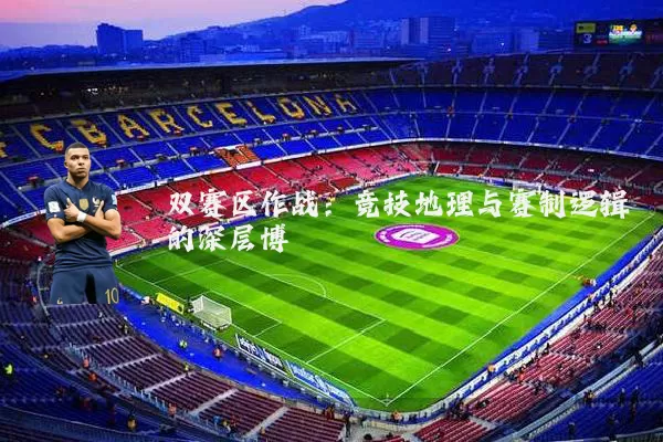 双赛区作战：竞技地理与赛制逻辑的深层博弈