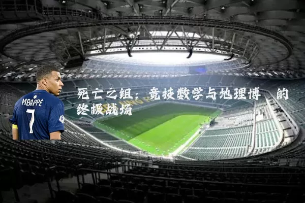 死亡之组：竞技数学与地理博弈的终极战场