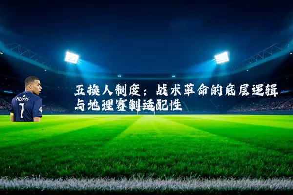 五换人制度:战术革命的底层逻辑与地理赛制适配性