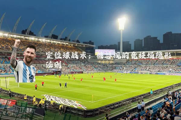 定位球战术：被忽视的竞技场隐形法则
