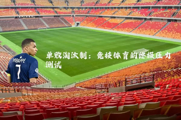 单败淘汰制：竞技体育的终极压力测试